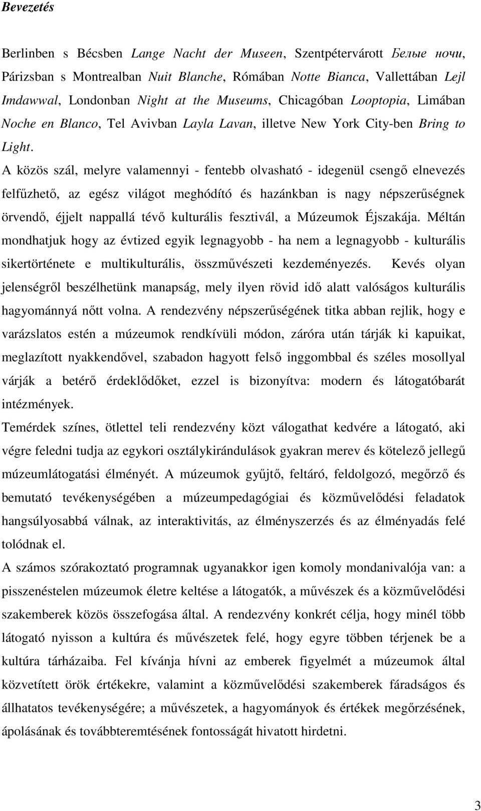 A közös szál, melyre valamennyi - fentebb olvasható - idegenül csengı elnevezés felfőzhetı, az egész világot meghódító és hazánkban is nagy népszerőségnek örvendı, éjjelt nappallá tévı kulturális