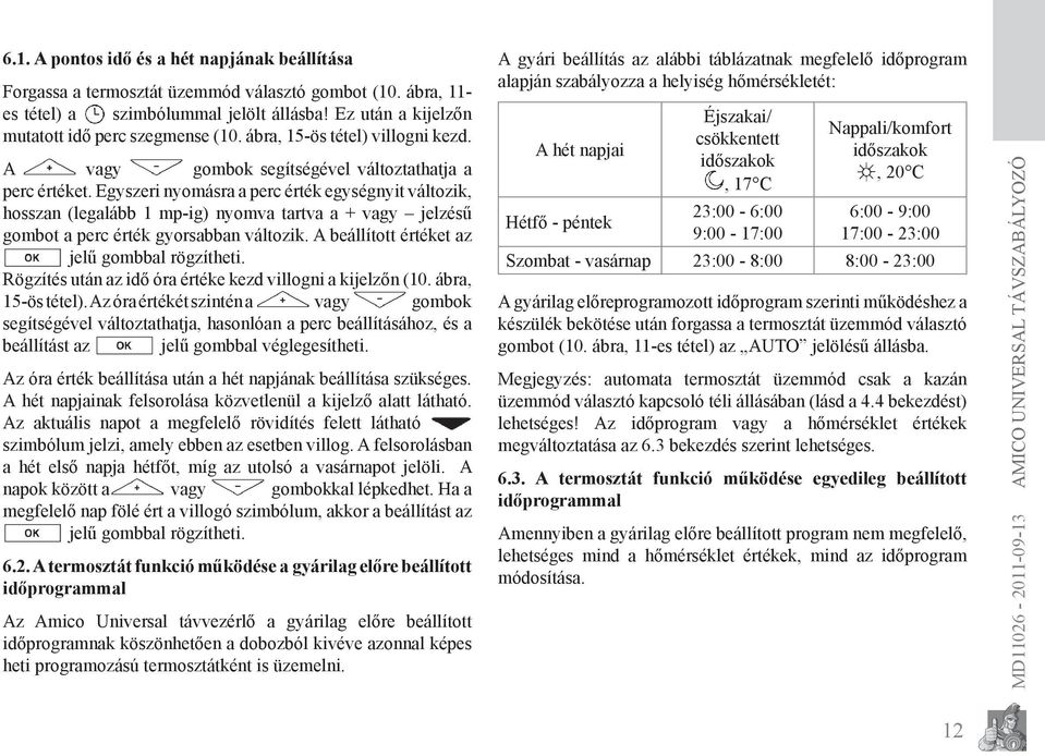 Egyszeri nyomásra a perc érték egységnyit változik, hosszan (legalább 1 mp-ig) nyomva tartva a + vagy jelzésű gombot a perc érték gyorsabban változik. A beállított értéket az jelű gombbal rögzítheti.