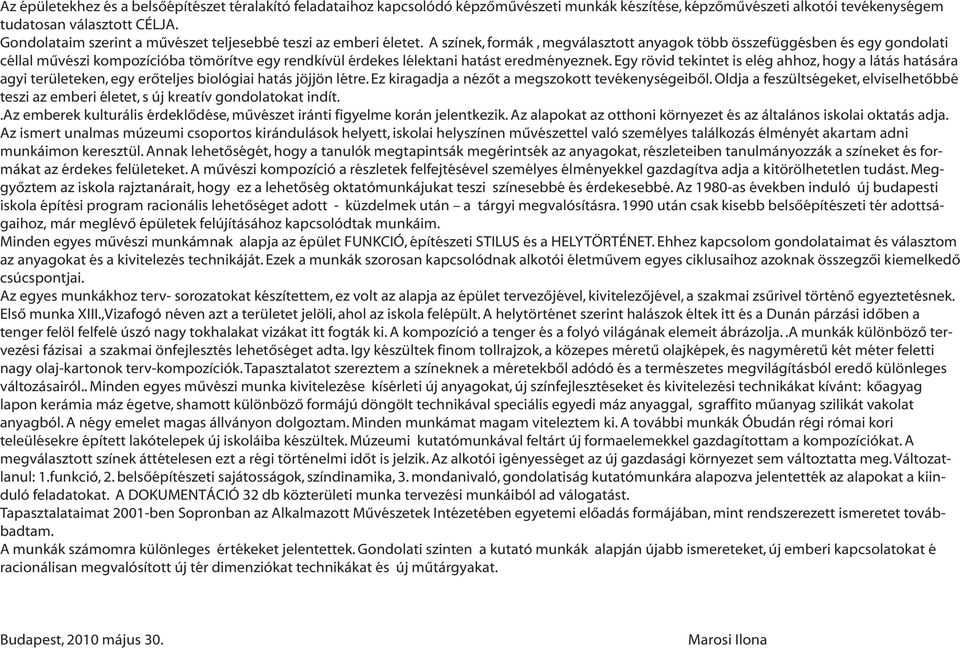 A színek, formák, megválasztott anyagok több összefüggésben és egy gondolati céllal művészi kompozícióba tömörítve egy rendkívül érdekes lélektani hatást eredményeznek.