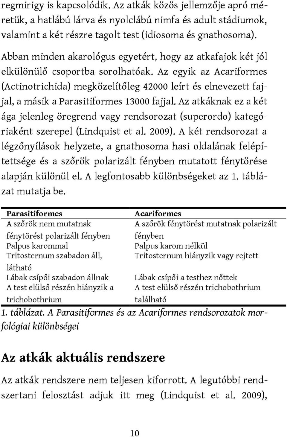 Az egyik az Acariformes (Actinotrichida) megközelítőleg 42000 leírt és elnevezett fajjal, a másik a Parasitiformes 13000 fajjal.