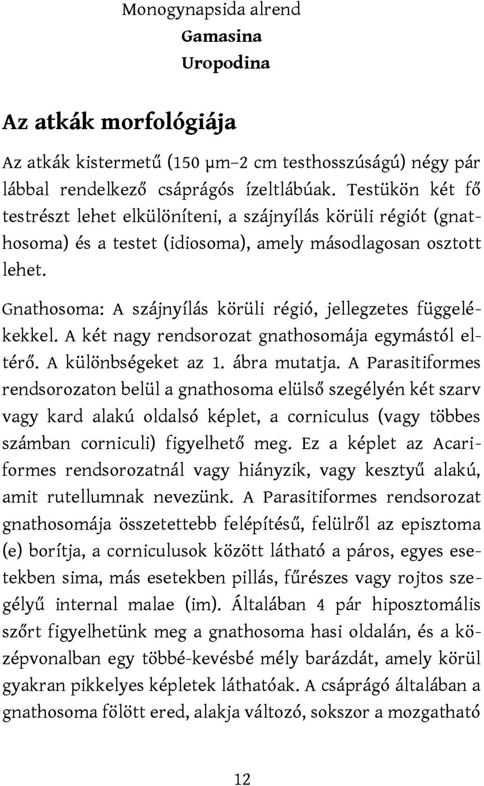 Gnathosoma: A szájnyílás körüli régió, jellegzetes függelékekkel. A két nagy rendsorozat gnathosomája egymástól eltérő. A különbségeket az 1. ábra mutatja.