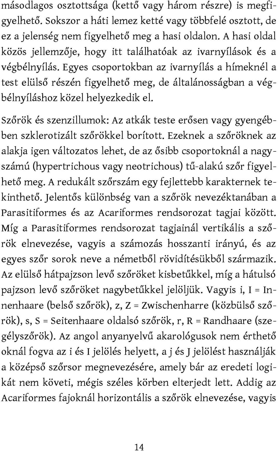 Egyes csoportokban az ivarnyílás a hímeknél a test elülső részén figyelhető meg, de általánosságban a végbélnyíláshoz közel helyezkedik el.