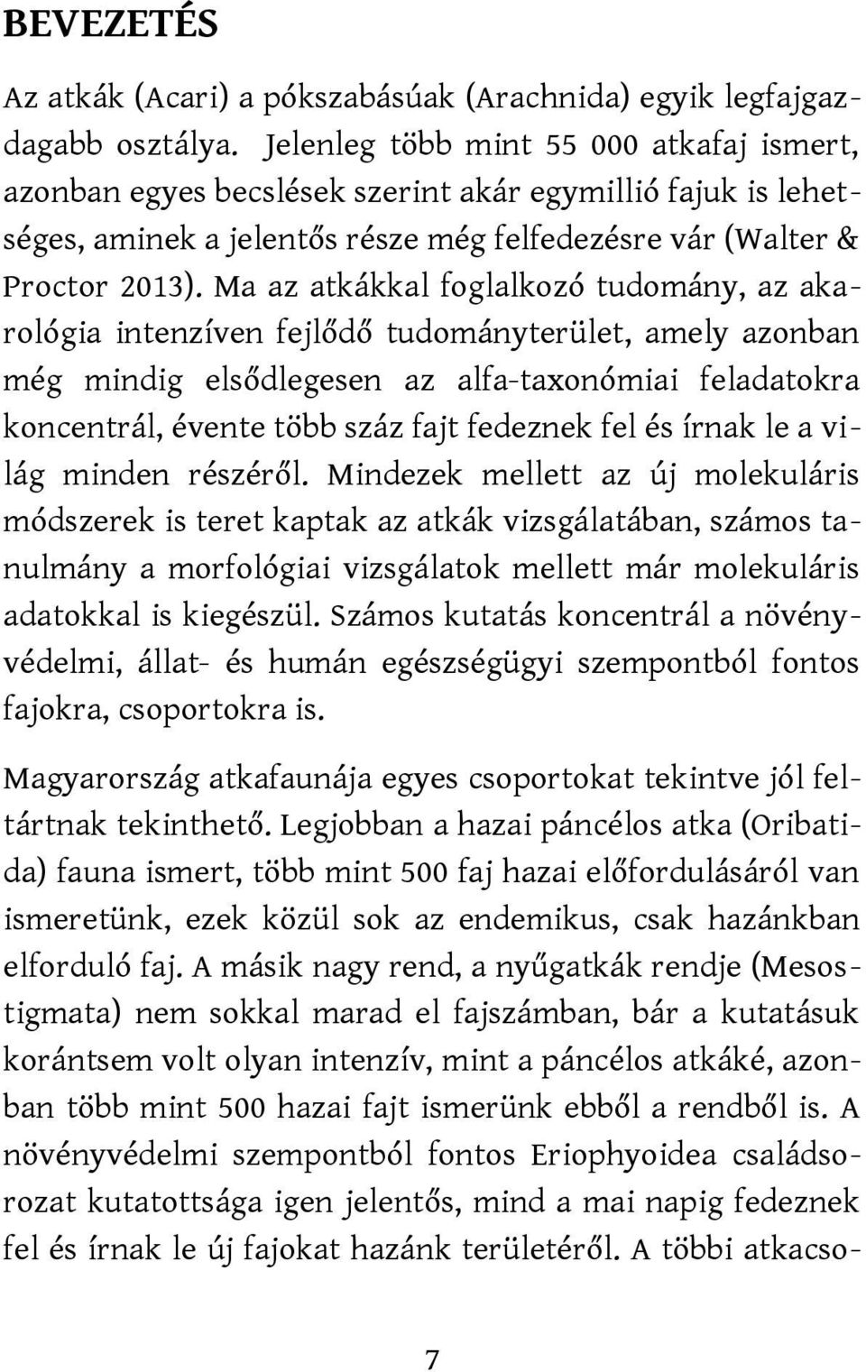 Ma az atkákkal foglalkozó tudomány, az akarológia intenzíven fejlődő tudományterület, amely azonban még mindig elsődlegesen az alfa-taxonómiai feladatokra koncentrál, évente több száz fajt fedeznek