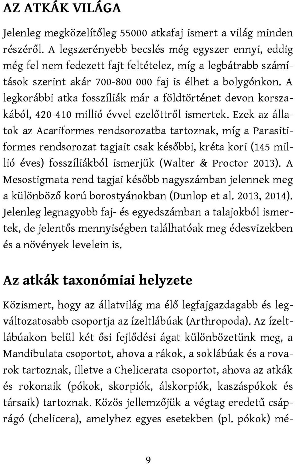 A legkorábbi atka fosszíliák már a földtörténet devon korszakából, 420-410 millió évvel ezelőttről ismertek.