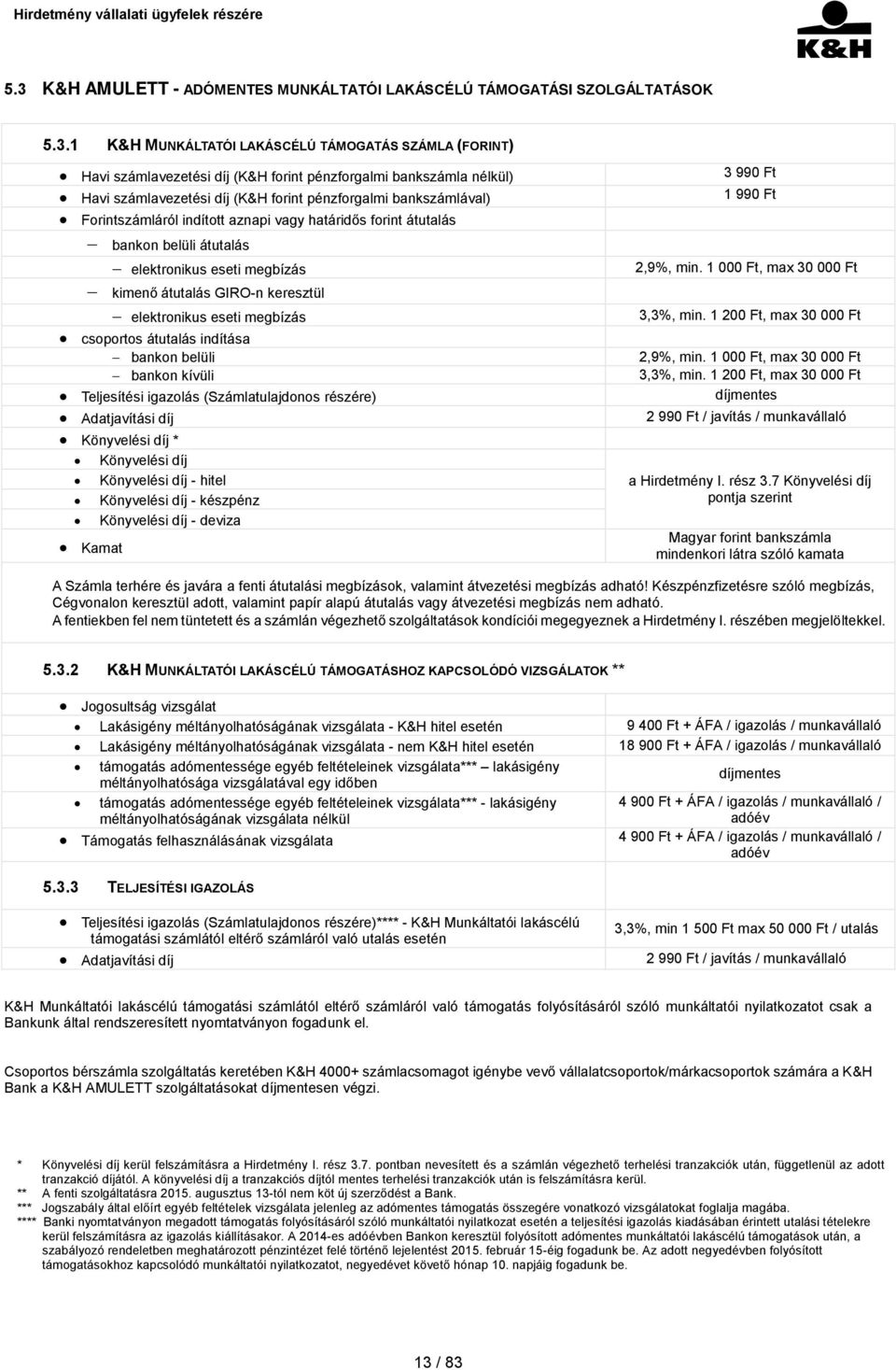 átutalás GIRO-n keresztül elektronikus eseti megbízás csoportos átutalás indítása bankon belüli bankon kívüli Teljesítési igazolás (Számlatulajdonos részére) Adatjavítási díj Könyvelési díj *