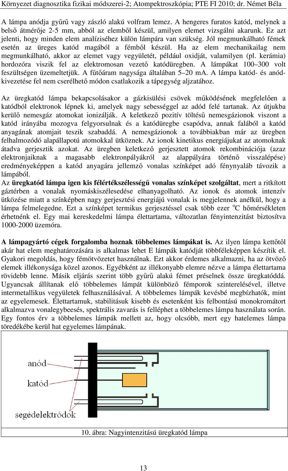 Ha az elem mechanikailag nem megmunkálható, akkor az elemet vagy vegyületét, például oxidját, valamilyen (pl. kerámia) hordozóra viszik fel az elektromosan vezető katódüregben.