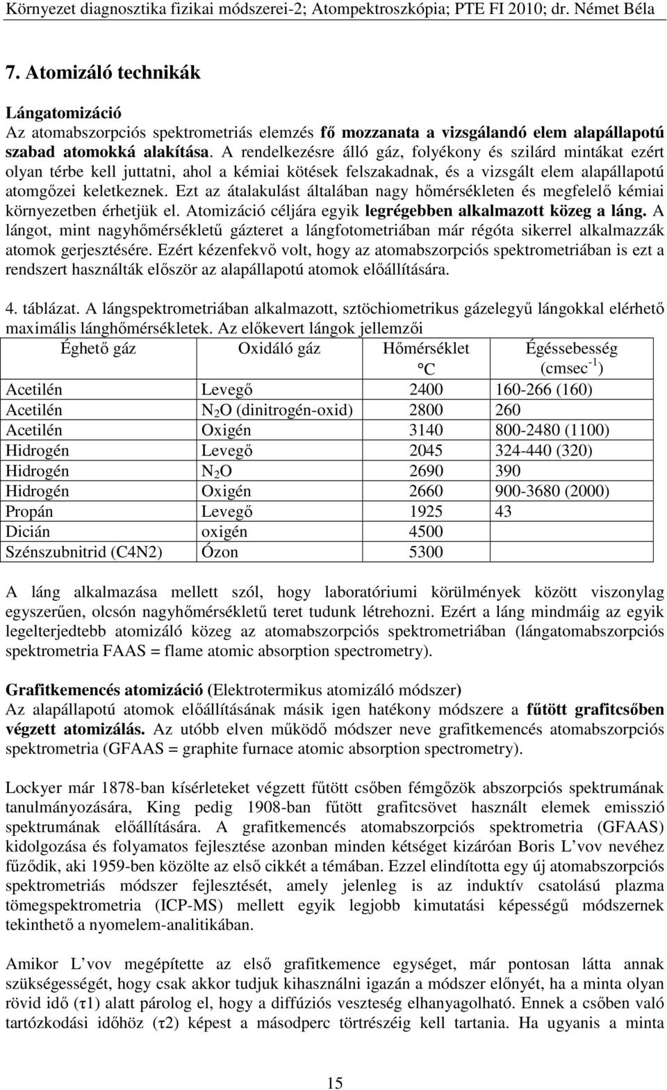 Ezt az átalakulást általában nagy hőmérsékleten és megfelelő kémiai környezetben érhetjük el. Atomizáció céljára egyik legrégebben alkalmazott közeg a láng.