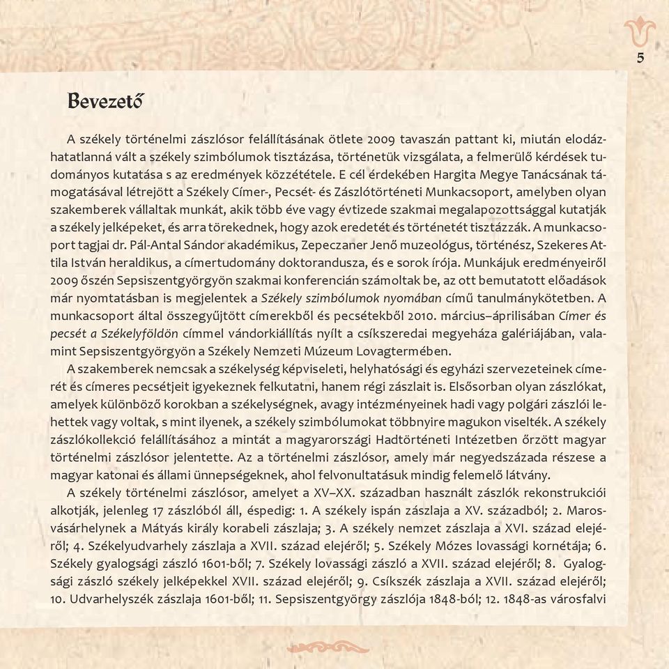 E cél érdekében Hargita Megye Tanácsának támogatásával létrejött a Székely Címer-, Pecsét- és Zászlótörténeti Munkacsoport, amelyben olyan szakemberek vállaltak munkát, akik több éve vagy évtizede