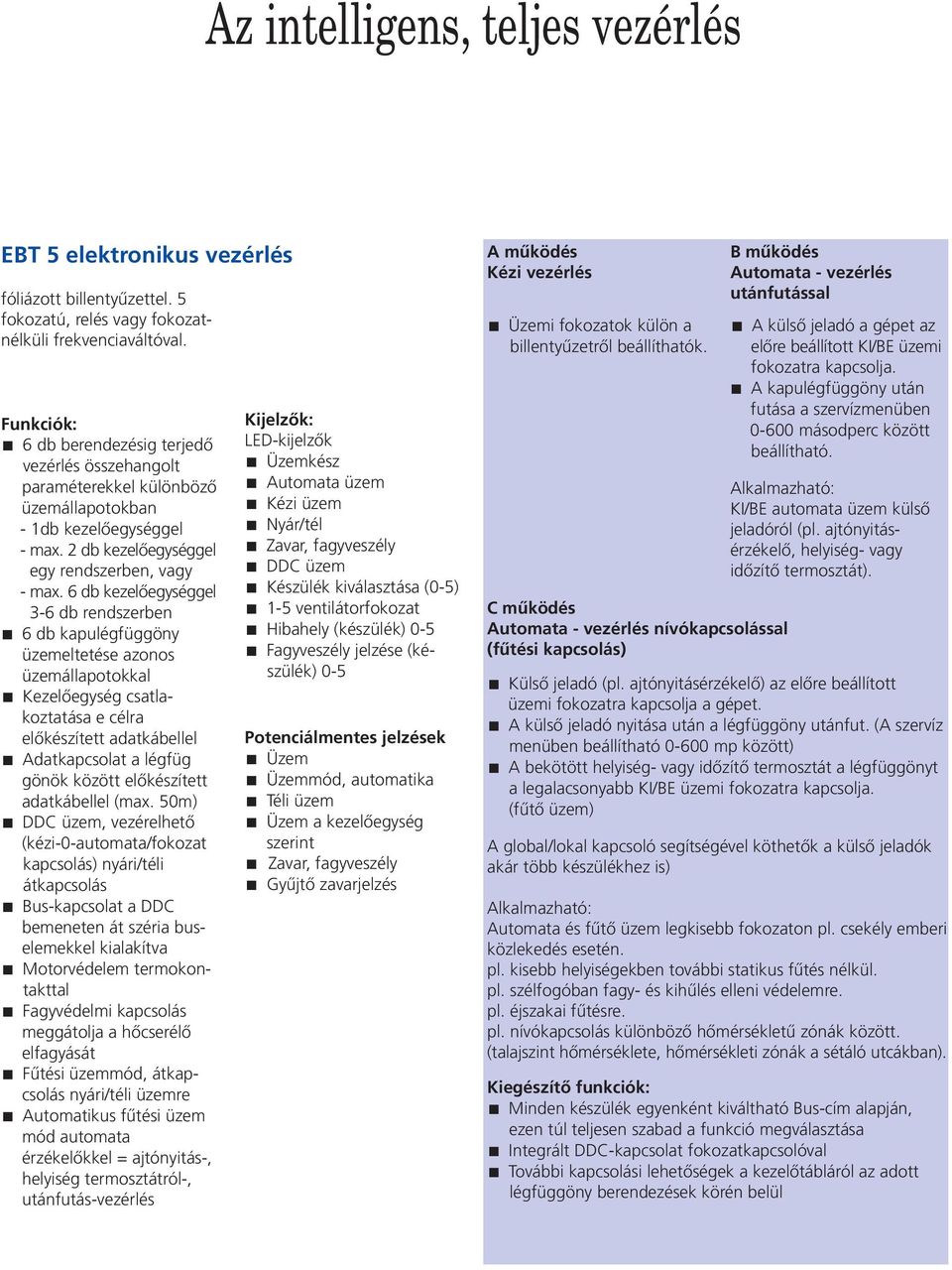 6 db kezelőegységgel 3-6 db rendszerben 6 db kapulégfüggöny üzemeltetése azonos üzemállapotokkal Kezelőegység csatlakoztatása e célra előkészített adatkábellel Adatkapcsolat a légfüg gönök között