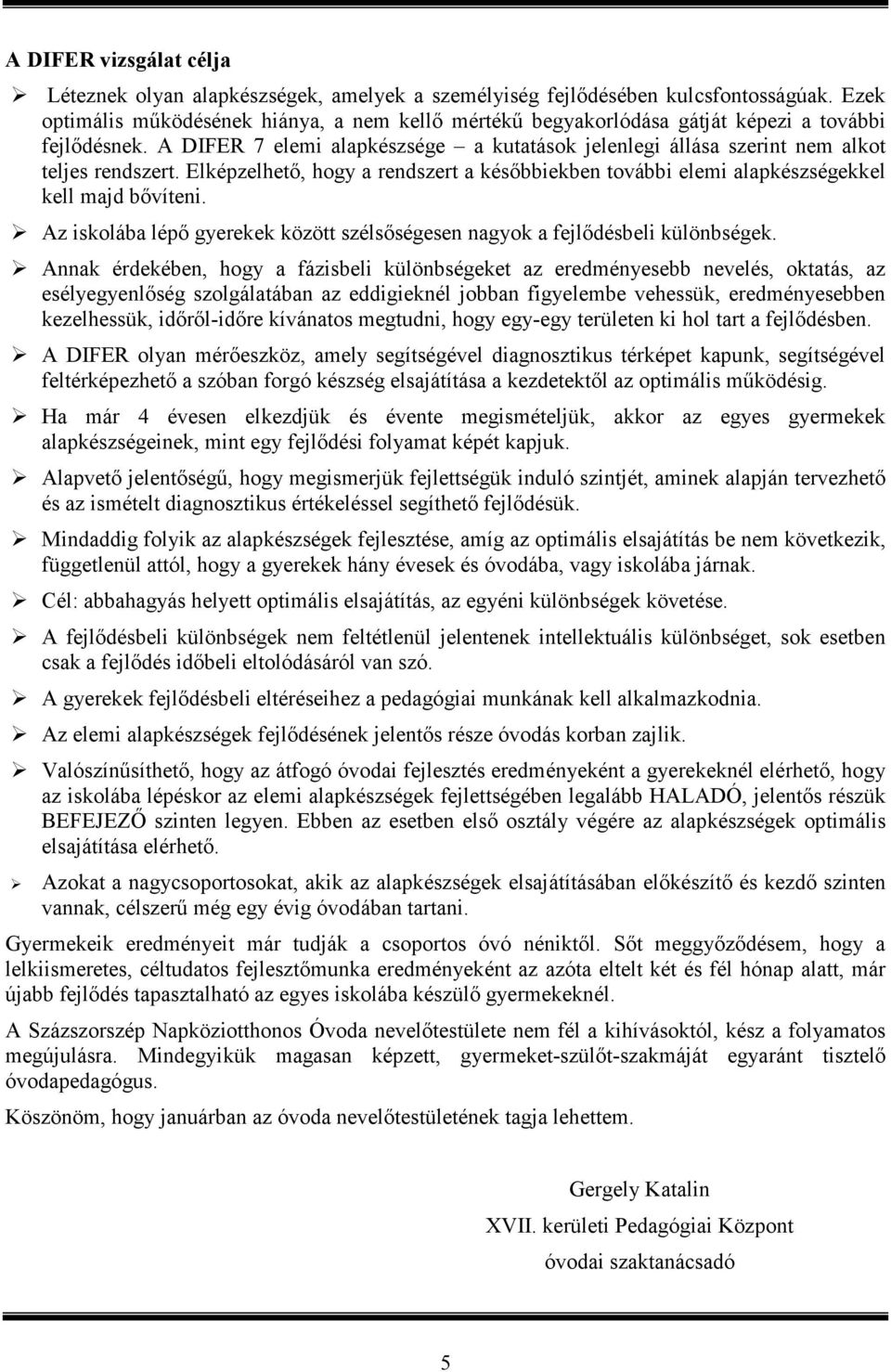 Elképzelhetı, hogy a rendszert a késıbbiekben további elemi alapkészségekkel kell majd bıvíteni. Az iskolába lépı gyerekek között szélsıségesen nagyok a fejlıdésbeli különbségek.