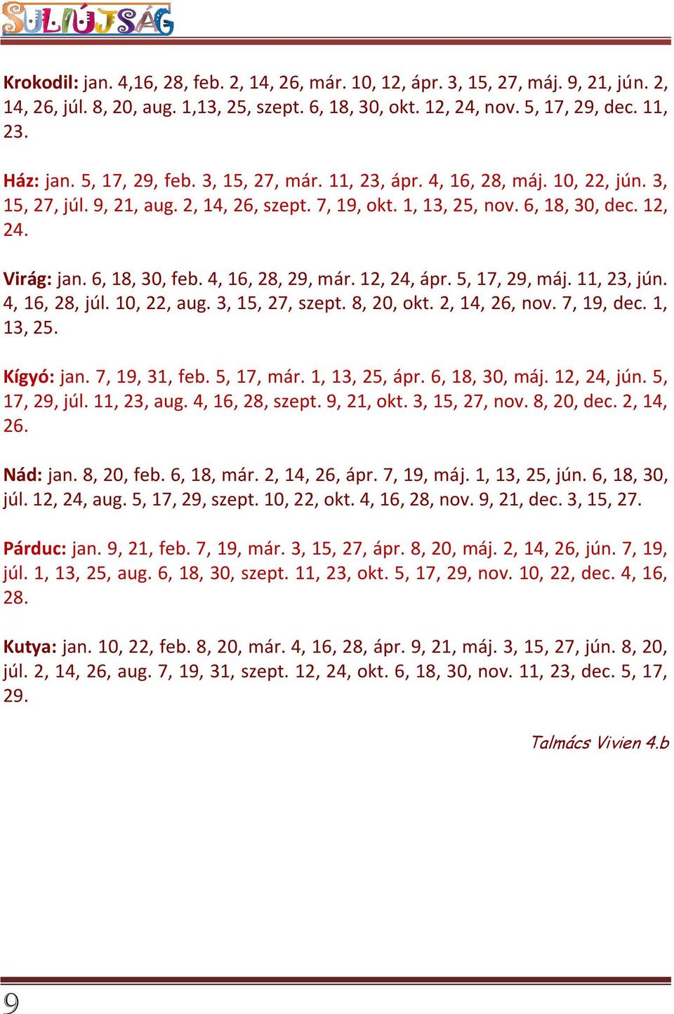 4, 16, 28, 29, már. 12, 24, ápr. 5, 17, 29, máj. 11, 23, jún. 4, 16, 28, júl. 10, 22, aug. 3, 15, 27, szept. 8, 20, okt. 2, 14, 26, nov. 7, 19, dec. 1, 13, 25. Kígyó: jan. 7, 19, 31, feb. 5, 17, már.