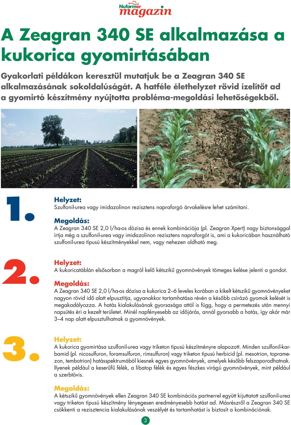 Helyzet: Szulfonil-urea vagy imidazolinon re zisz tens napraforgó árvakelésre lehet szá mítani. Megoldás: A Zeagran 340 SE 2,0 l/ha-os dózisa és ennek kombinációja (pl.