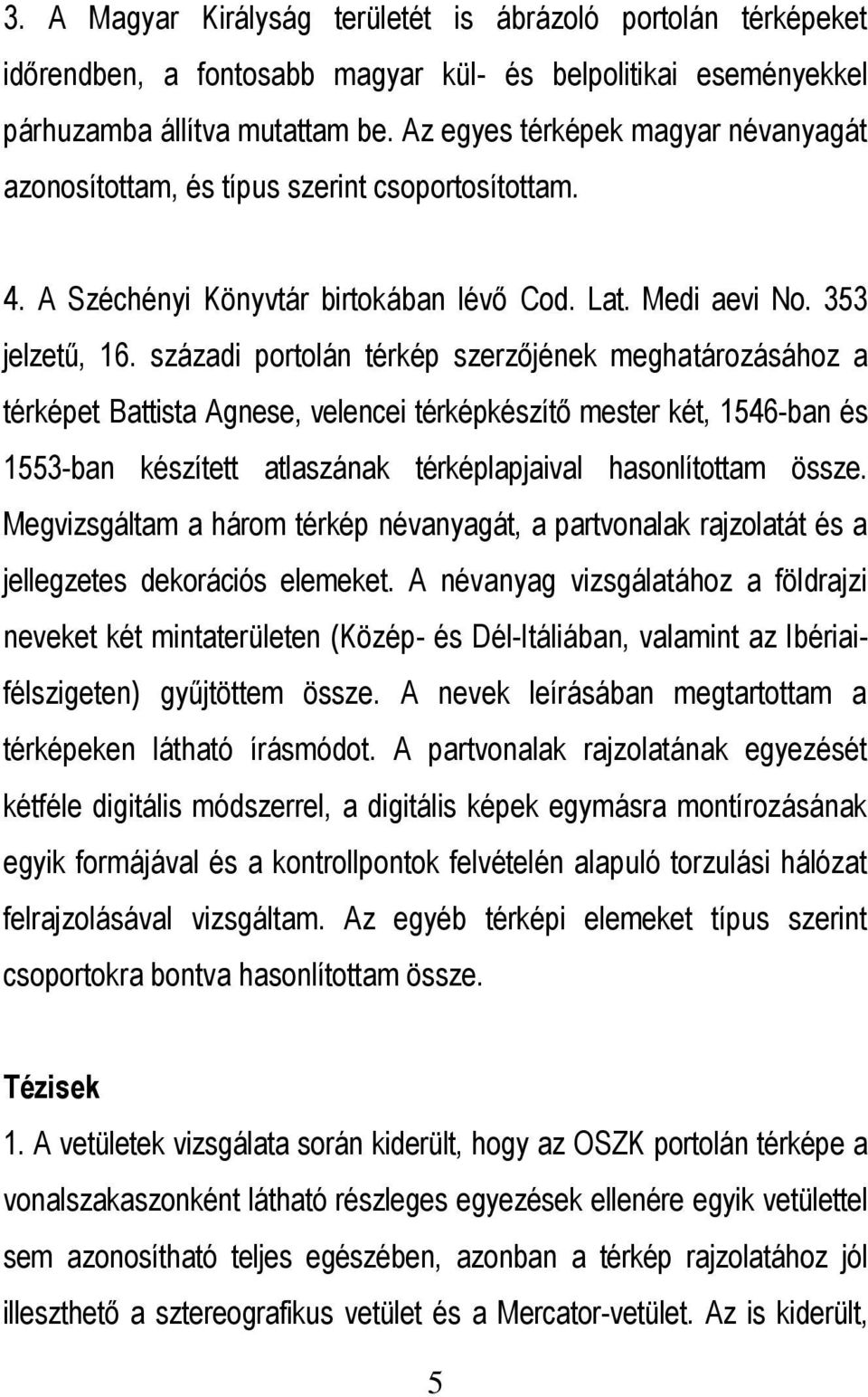 századi portolán térkép szerzőjének meghatározásához a térképet Battista Agnese, velencei térképkészítő mester két, 1546-ban és 1553-ban készített atlaszának térképlapjaival hasonlítottam össze.