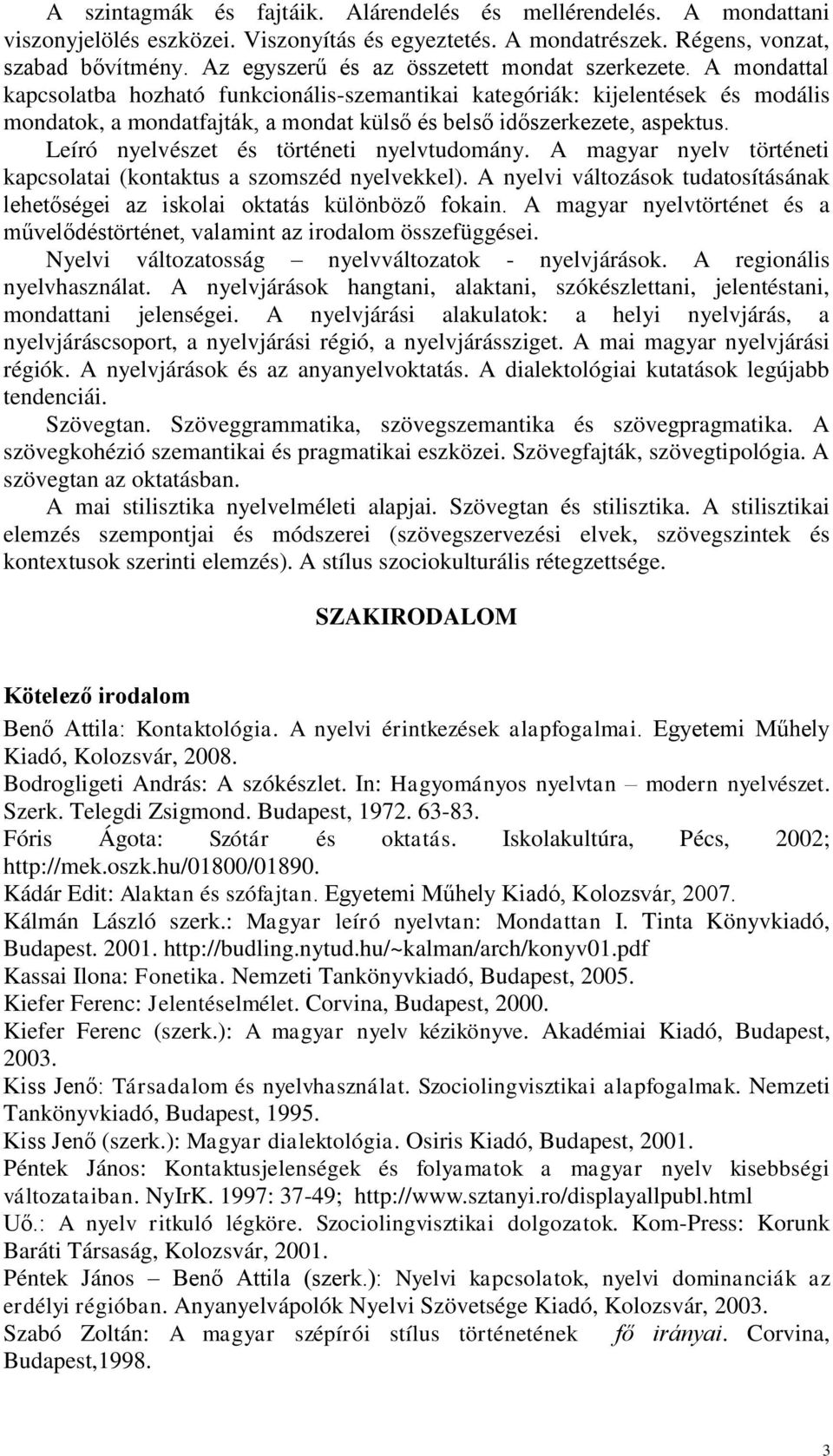 A mondattal kapcsolatba hozható funkcionális-szemantikai kategóriák: kijelentések és modális mondatok, a mondatfajták, a mondat külső és belső időszerkezete, aspektus.