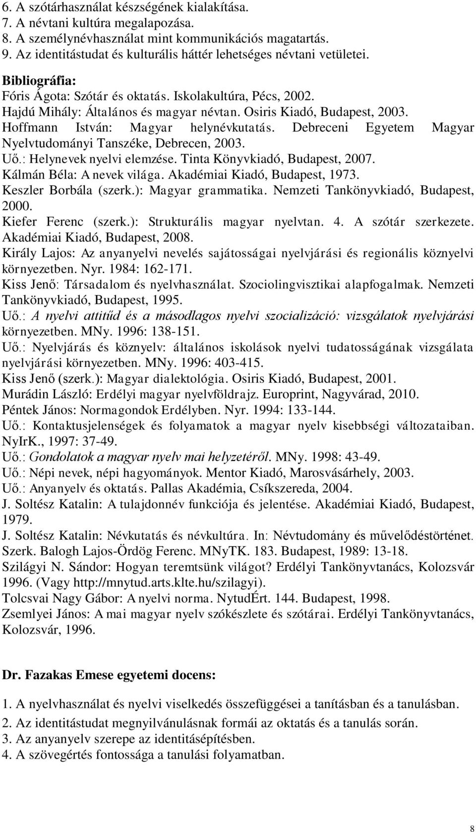 Osiris Kiadó, Budapest, 2003. Hoffmann István: Magyar helynévkutatás. Debreceni Egyetem Magyar Nyelvtudományi Tanszéke, Debrecen, 2003. Uő.: Helynevek nyelvi elemzése.