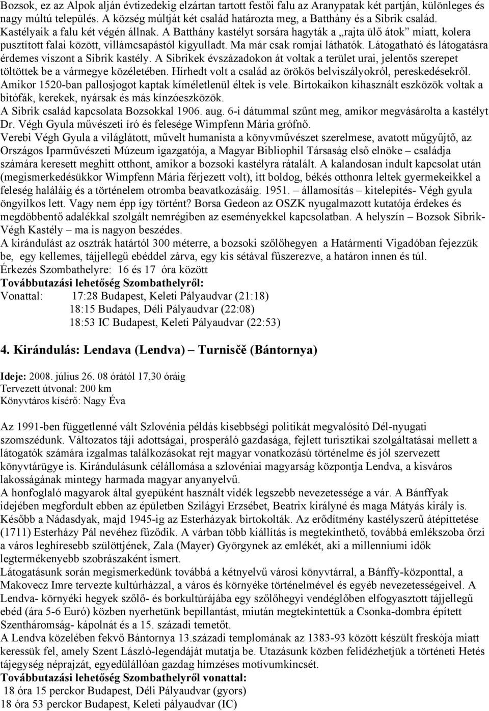 A Batthány kastélyt sorsára hagyták a rajta ülő átok miatt, kolera pusztított falai között, villámcsapástól kigyulladt. Ma már csak romjai láthatók.