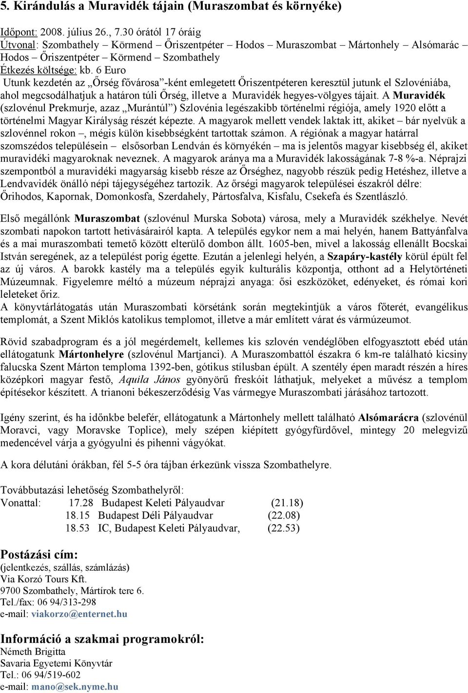 6 Euro Utunk kezdetén az Őrség fővárosa -ként emlegetett Őriszentpéteren keresztül jutunk el Szlovéniába, ahol megcsodálhatjuk a határon túli Őrség, illetve a Muravidék hegyes-völgyes tájait.