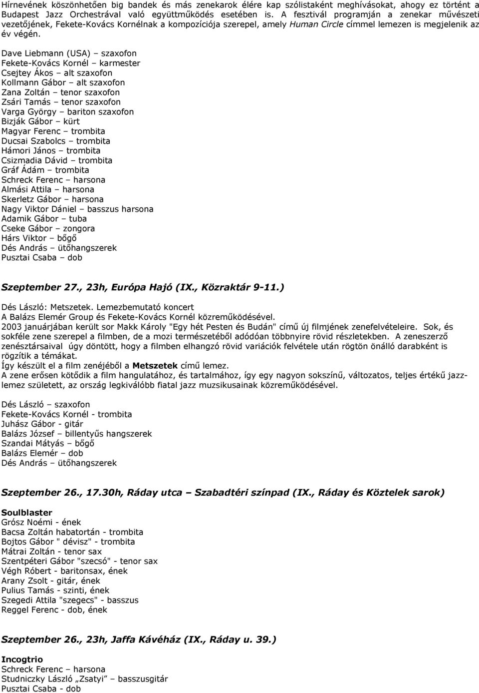 Dave Liebmann (USA) szaxofon Fekete-Kovács Kornél karmester Csejtey Ákos alt szaxofon Kollmann Gábor alt szaxofon Zana Zoltán tenor szaxofon Zsári Tamás tenor szaxofon Varga György bariton szaxofon