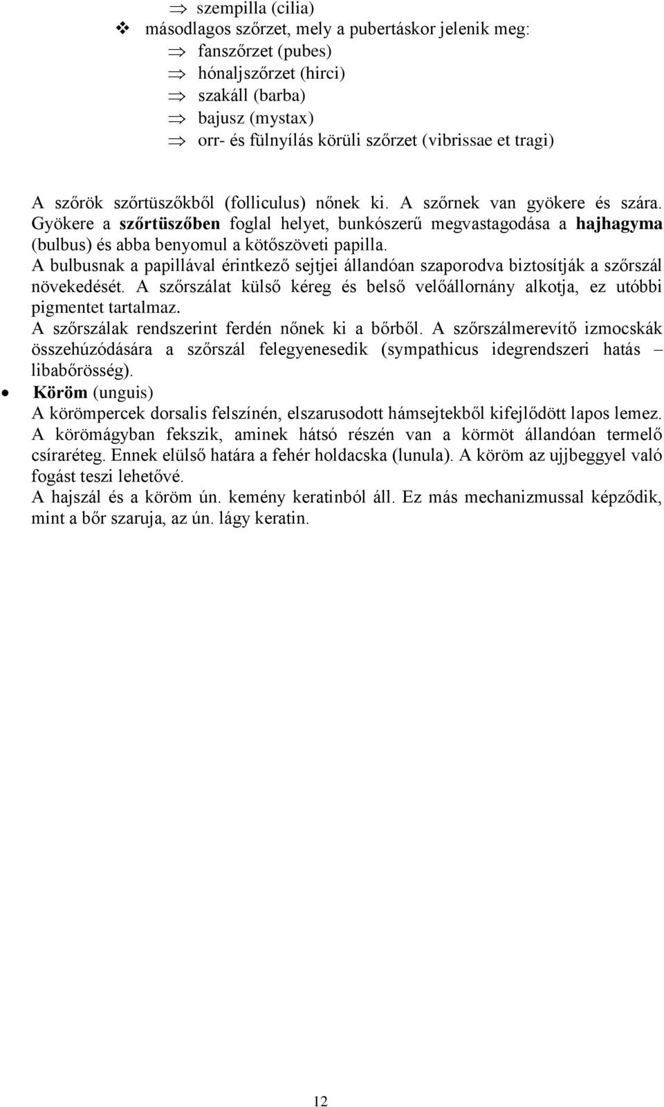 A bulbusnak a papillával érintkező sejtjei állandóan szaporodva biztosítják a szőrszál növekedését. A szőrszálat külső kéreg és belső velőállornány alkotja, ez utóbbi pigmentet tartalmaz.