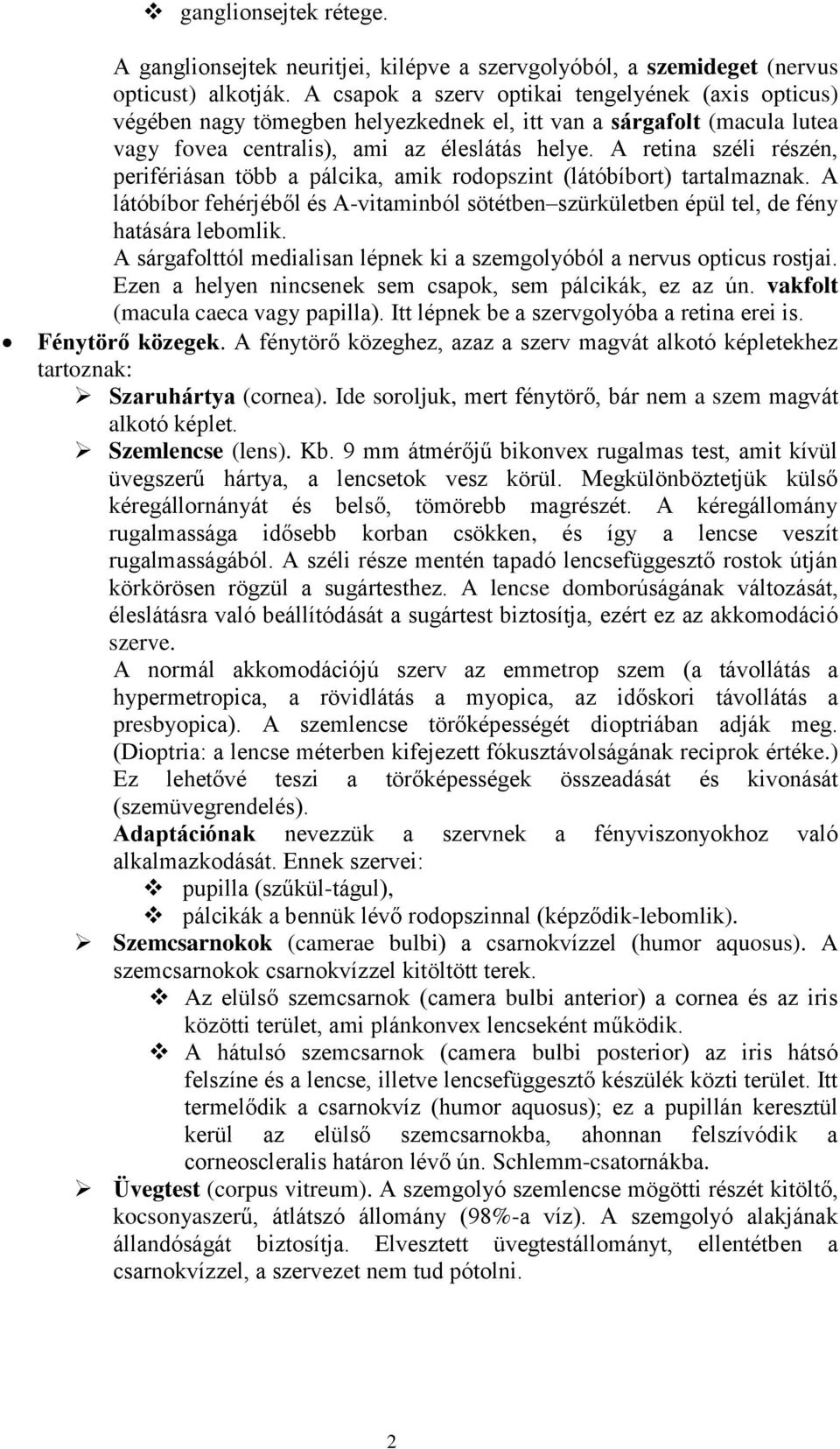 A retina széli részén, perifériásan több a pálcika, amik rodopszint (látóbíbort) tartalmaznak. A látóbíbor fehérjéből és A-vitaminból sötétben szürkületben épül tel, de fény hatására lebomlik.