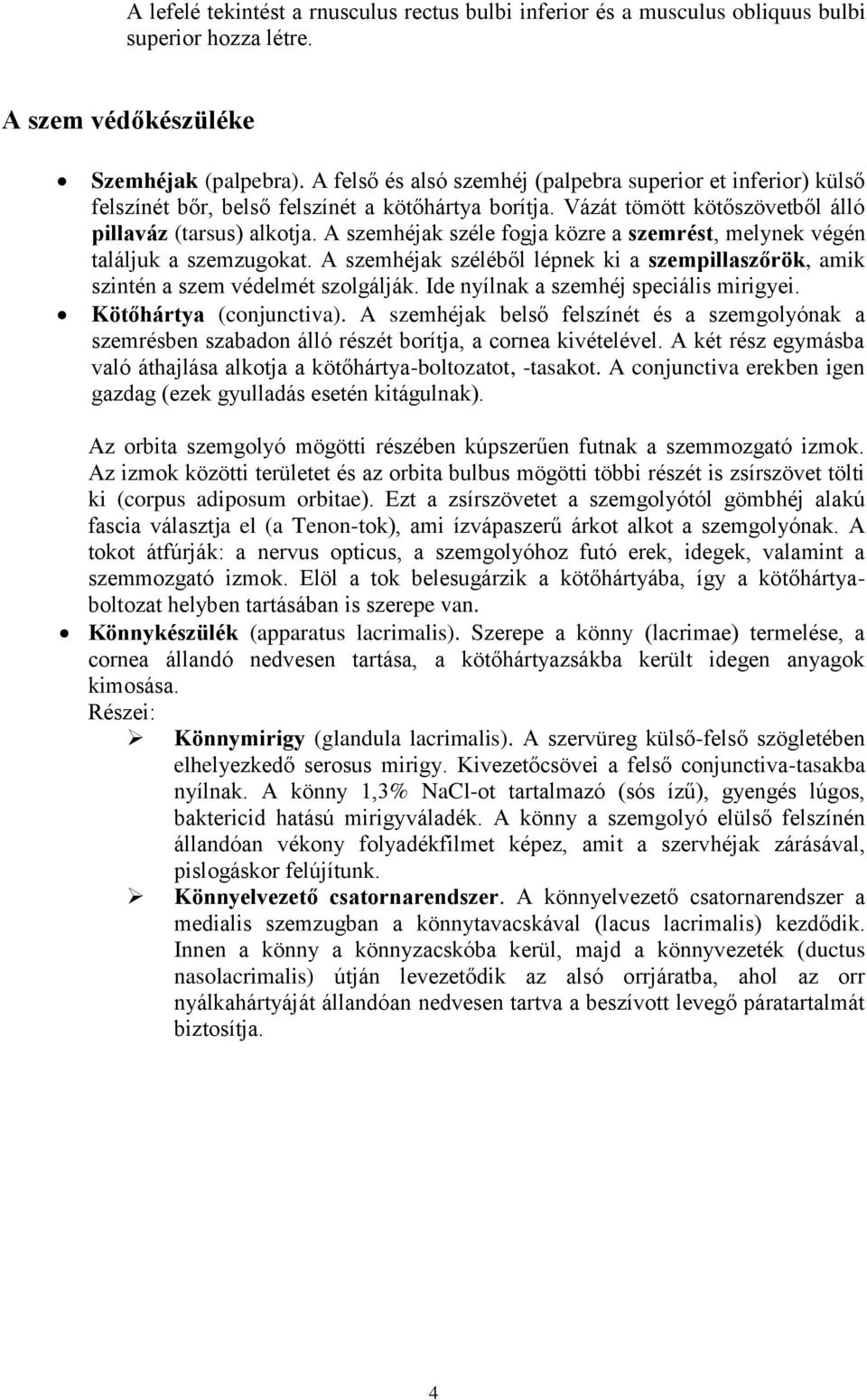 A szemhéjak széle fogja közre a szemrést, melynek végén találjuk a szemzugokat. A szemhéjak széléből lépnek ki a szempillaszőrök, amik szintén a szem védelmét szolgálják.