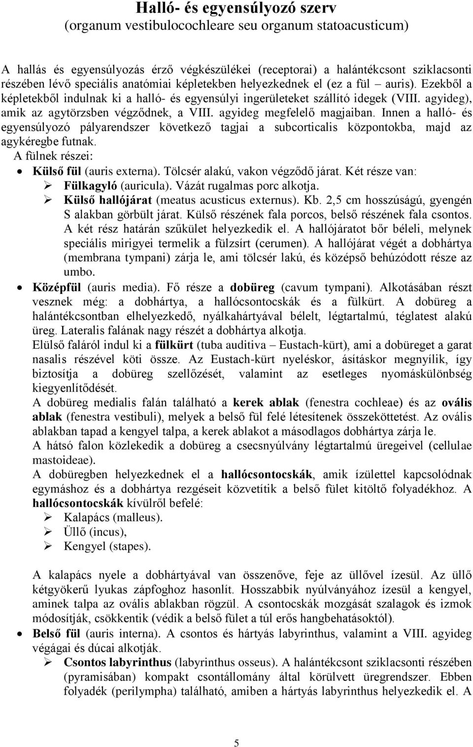 agyideg megfelelő magjaiban. Innen a halló- és egyensúlyozó pályarendszer következő tagjai a subcorticalis központokba, majd az agykéregbe futnak. A fülnek részei: Külső fül (auris externa).