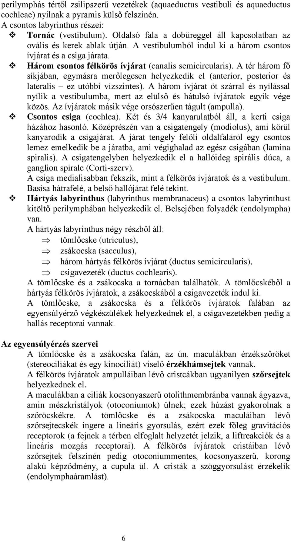 A tér három fő síkjában, egymásra merőlegesen helyezkedik el (anterior, posterior és lateralis ez utóbbi vízszintes).