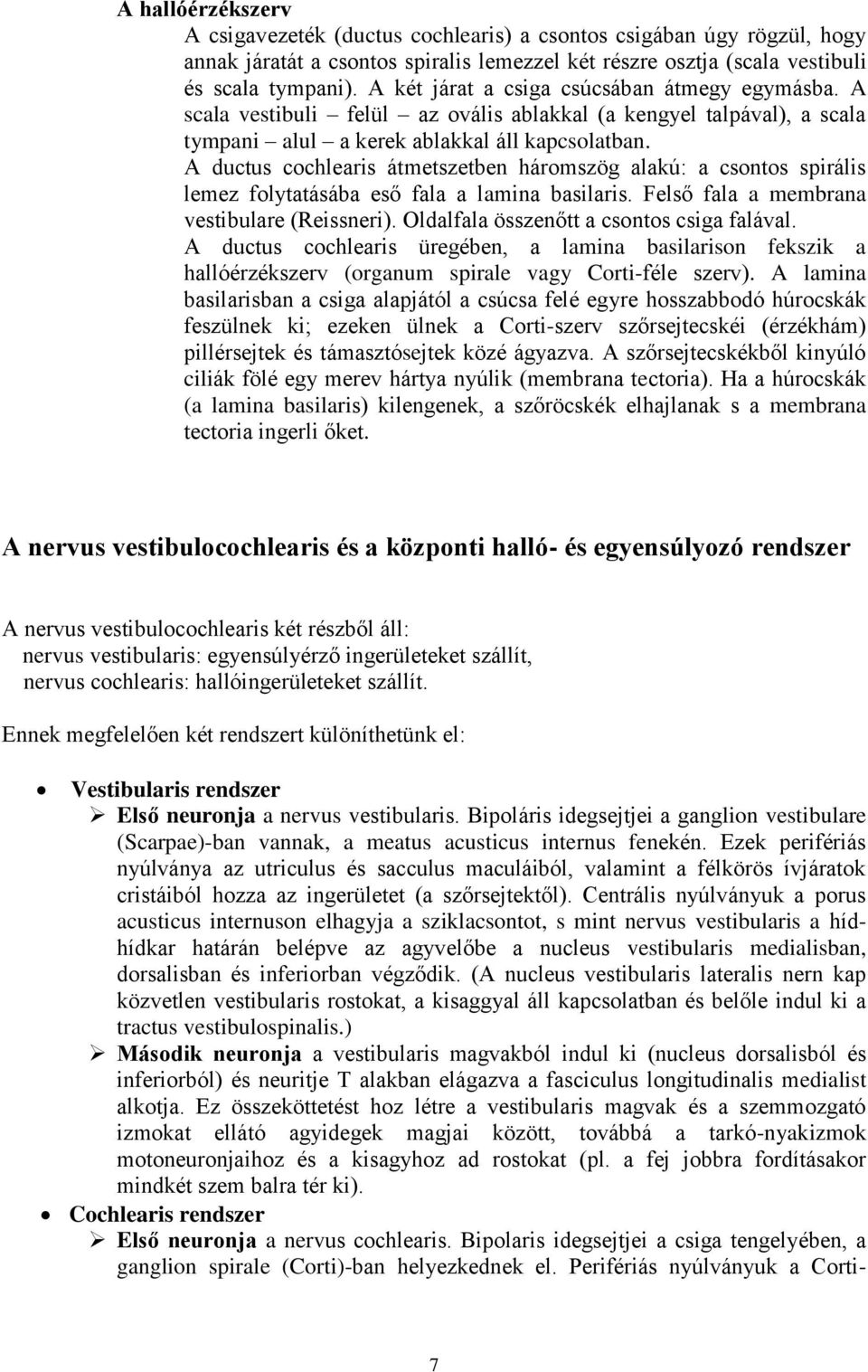 A ductus cochlearis átmetszetben háromszög alakú: a csontos spirális lemez folytatásába eső fala a lamina basilaris. Felső fala a membrana vestibulare (Reissneri).