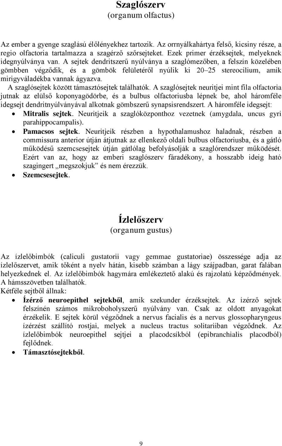 A sejtek dendritszerű nyúlványa a szaglómezőben, a felszín közelében gömbben végződik, és a gömbök felületéről nyúlik ki 20 25 stereocilium, amik mirigyváladékba vannak ágyazva.