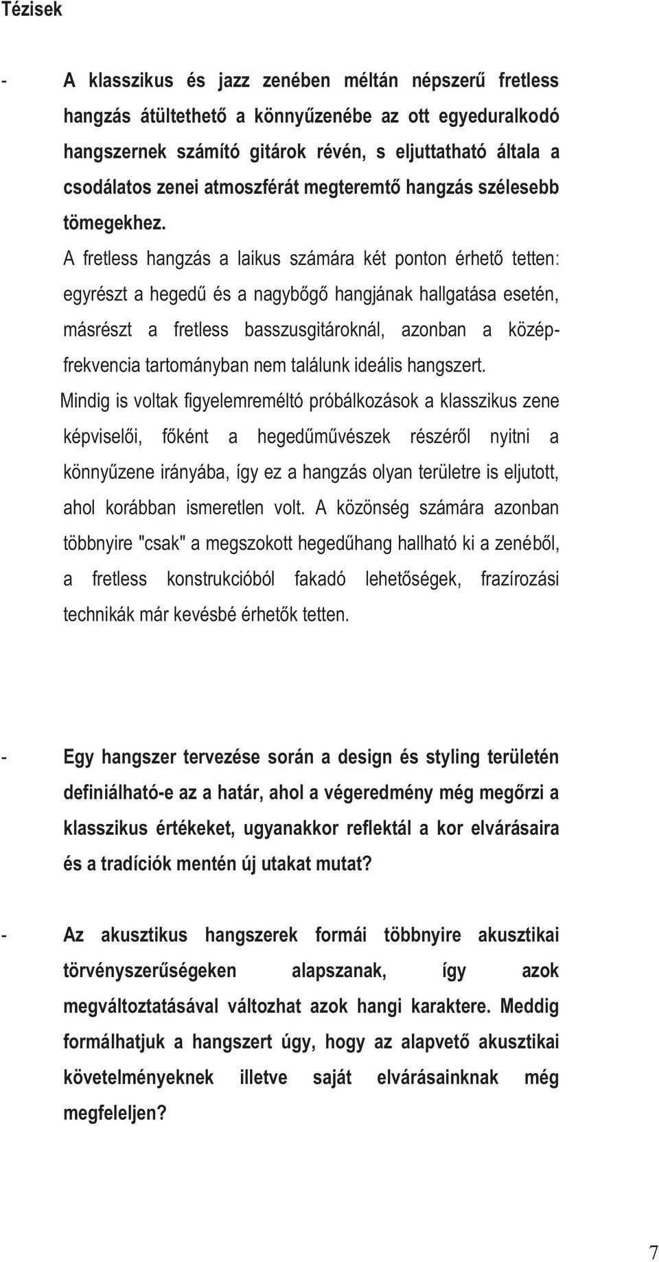 A fretless hangzás a laikus számára két ponton érhető tetten: egyrészt a hegedű és a nagybőgő hangjának hallgatása esetén, másrészt a fretless basszusgitároknál, azonban a középfrekvencia