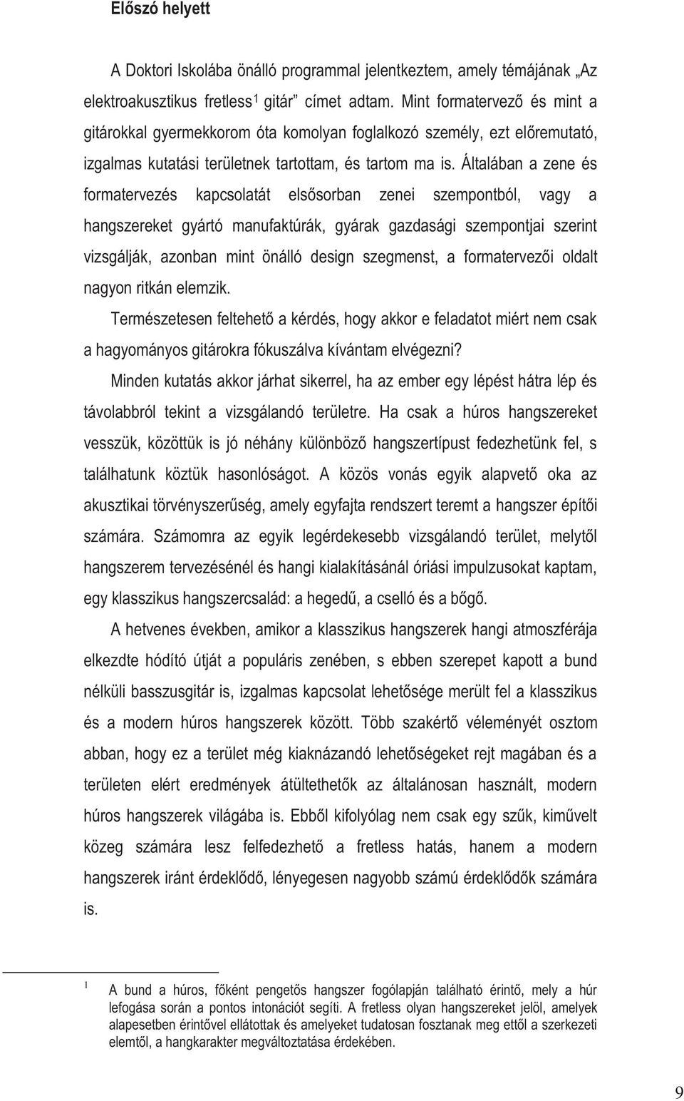 Általában a zene és formatervezés kapcsolatát elsősorban zenei szempontból, vagy a hangszereket gyártó manufaktúrák, gyárak gazdasági szempontjai szerint vizsgálják, azonban mint önálló design