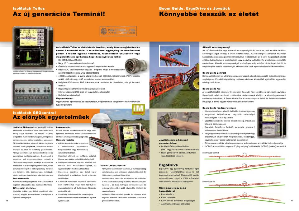 Ez lehetővé teszi például 2 feladat egyidejű vezérlését, használhatunk GEOcontrolt vagy megjeleníthetjük egy kamera képét képernyőváltás nélkül. Két ISOBUS kezelőfelület Nagy 12.