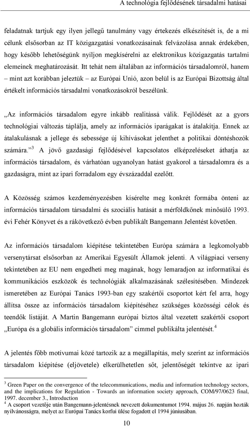 Itt tehát nem általában az információs társadalomról, hanem mint azt korábban jeleztük az Európai Unió, azon belül is az Európai Bizottság által értékelt információs társadalmi vonatkozásokról