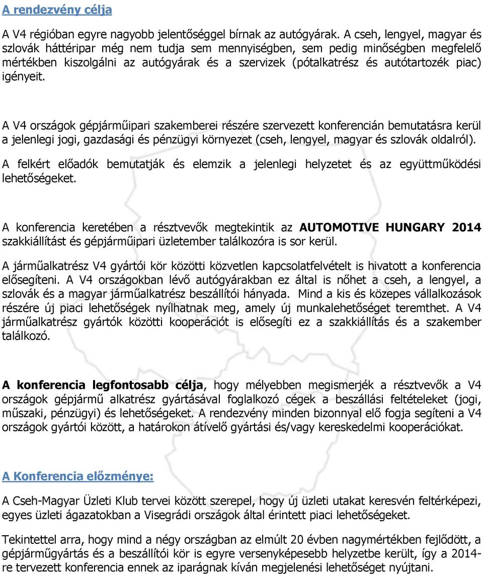 igényeit. A V4 országok gépjárműipari szakemberei részére szervezett konferencián bemutatásra kerül a jelenlegi jogi, gazdasági és pénzügyi környezet (cseh, lengyel, magyar és szlovák oldalról).