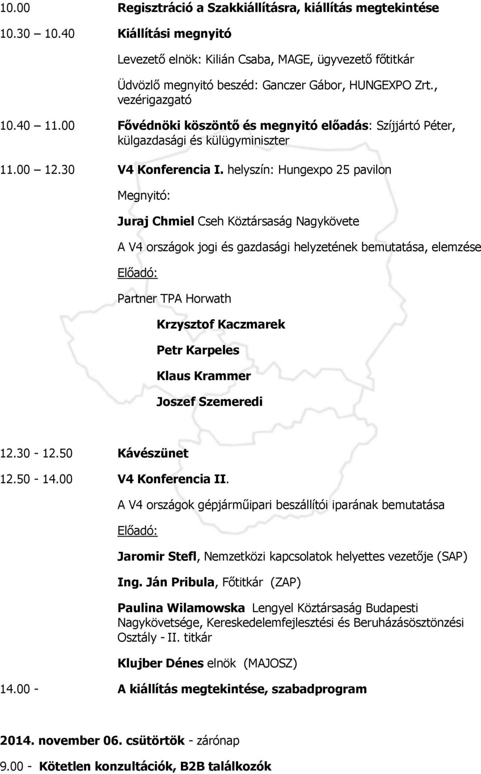 00 Fővédnöki köszöntő és megnyitó előadás: Szíjjártó Péter, külgazdasági és külügyminiszter 11.00 12.30 V4 Konferencia I.