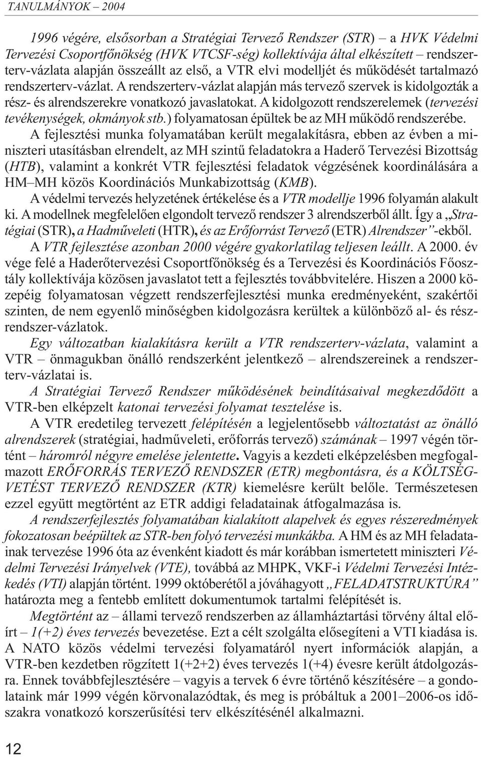 A kidolgozott rendszerelemek (tervezési tevékenységek, okmányok stb.) folyamatosan épültek be az MH mûködõ rendszerébe.