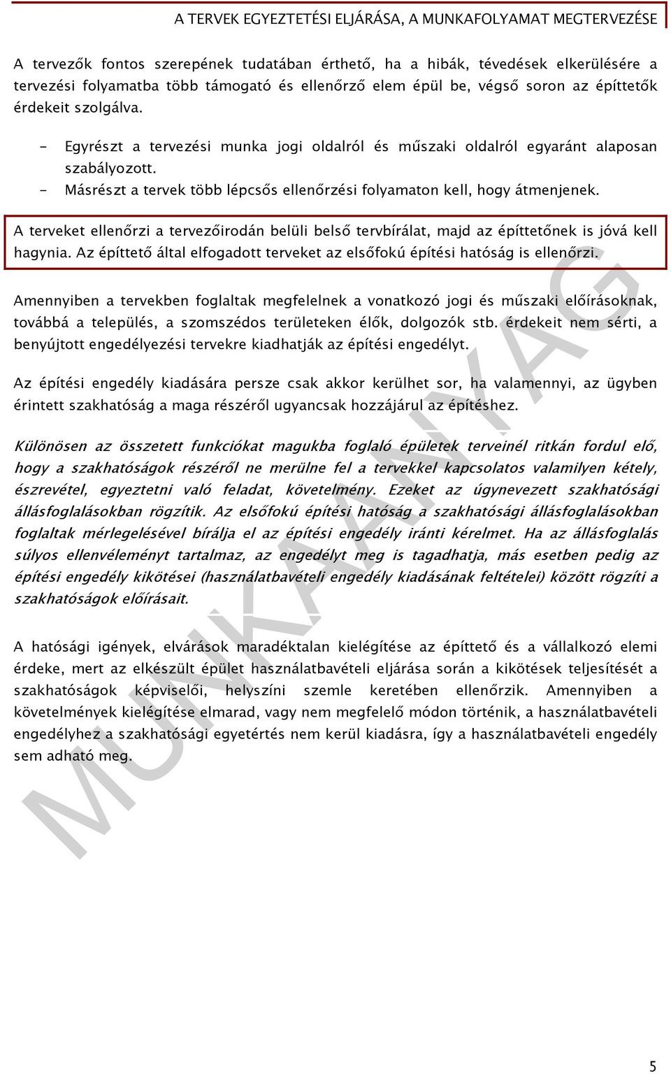 A terveket ellenőrzi a tervezőirodán belüli belső tervbírálat, majd az építtetőnek is jóvá kell hagynia. Az építtető által elfogadott terveket az elsőfokú építési hatóság is ellenőrzi.