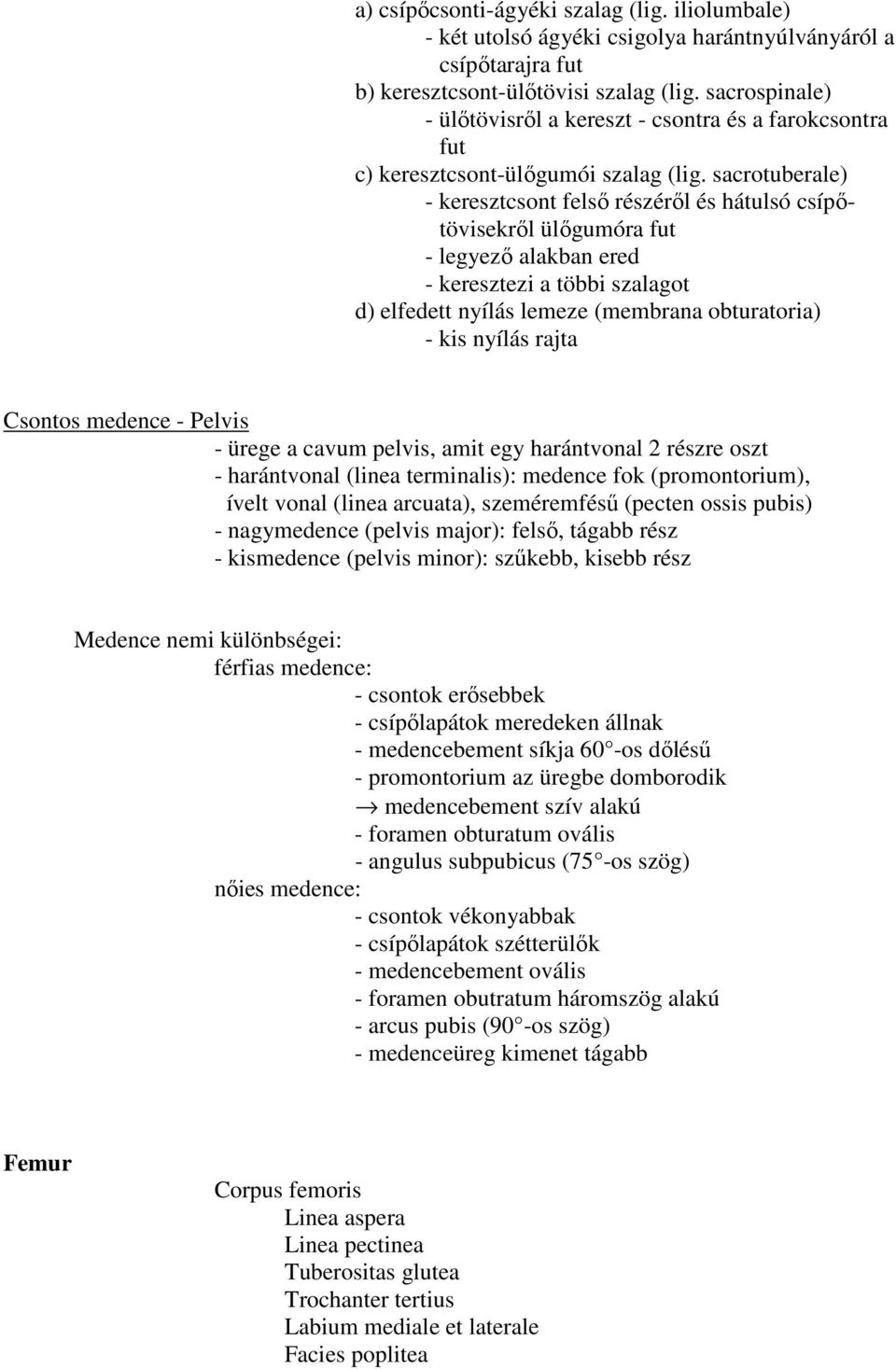 sacrotuberale) - keresztcsont felső részéről és hátulsó csípőtövisekről ülőgumóra fut - legyező alakban ered - keresztezi a többi szalagot d) elfedett nyílás lemeze (membrana obturatoria) - kis