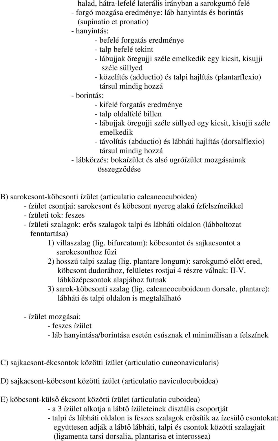 oldalfelé billen - lábujjak öregujji széle süllyed egy kicsit, kisujji széle emelkedik - távolítás (abductio) és lábháti hajlítás (dorsalflexio) társul mindig hozzá - lábkörzés: bokaízület és alsó