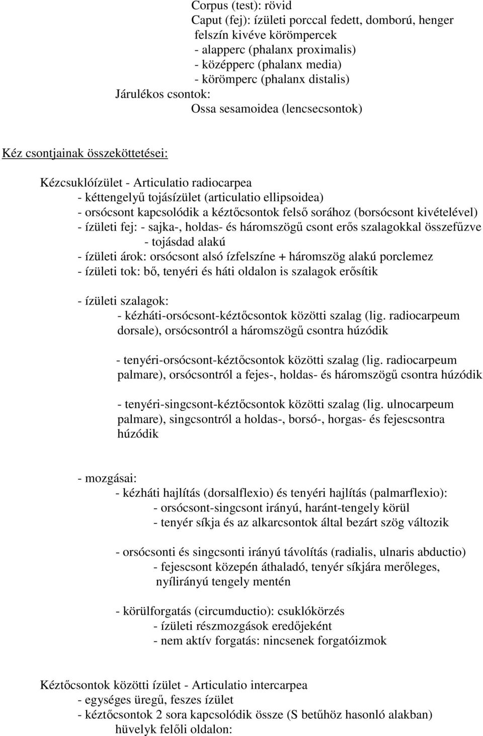 kapcsolódik a kéztőcsontok felső sorához (borsócsont kivételével) - ízületi fej: - sajka-, holdas- és háromszögű csont erős szalagokkal összefűzve - tojásdad alakú - ízületi árok: orsócsont alsó