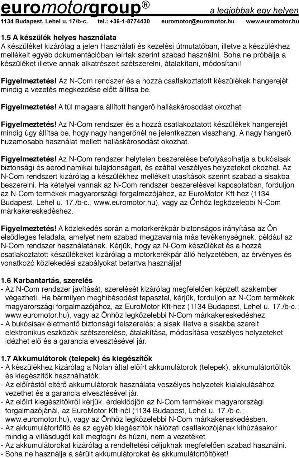 Az N-Com rendszer és a hozzá csatlakoztatott készülékek hangerejét mindig a vezetés megkezdése előtt állítsa be. Figyelmeztetés! A túl magasra állított hangerő halláskárosodást okozhat.