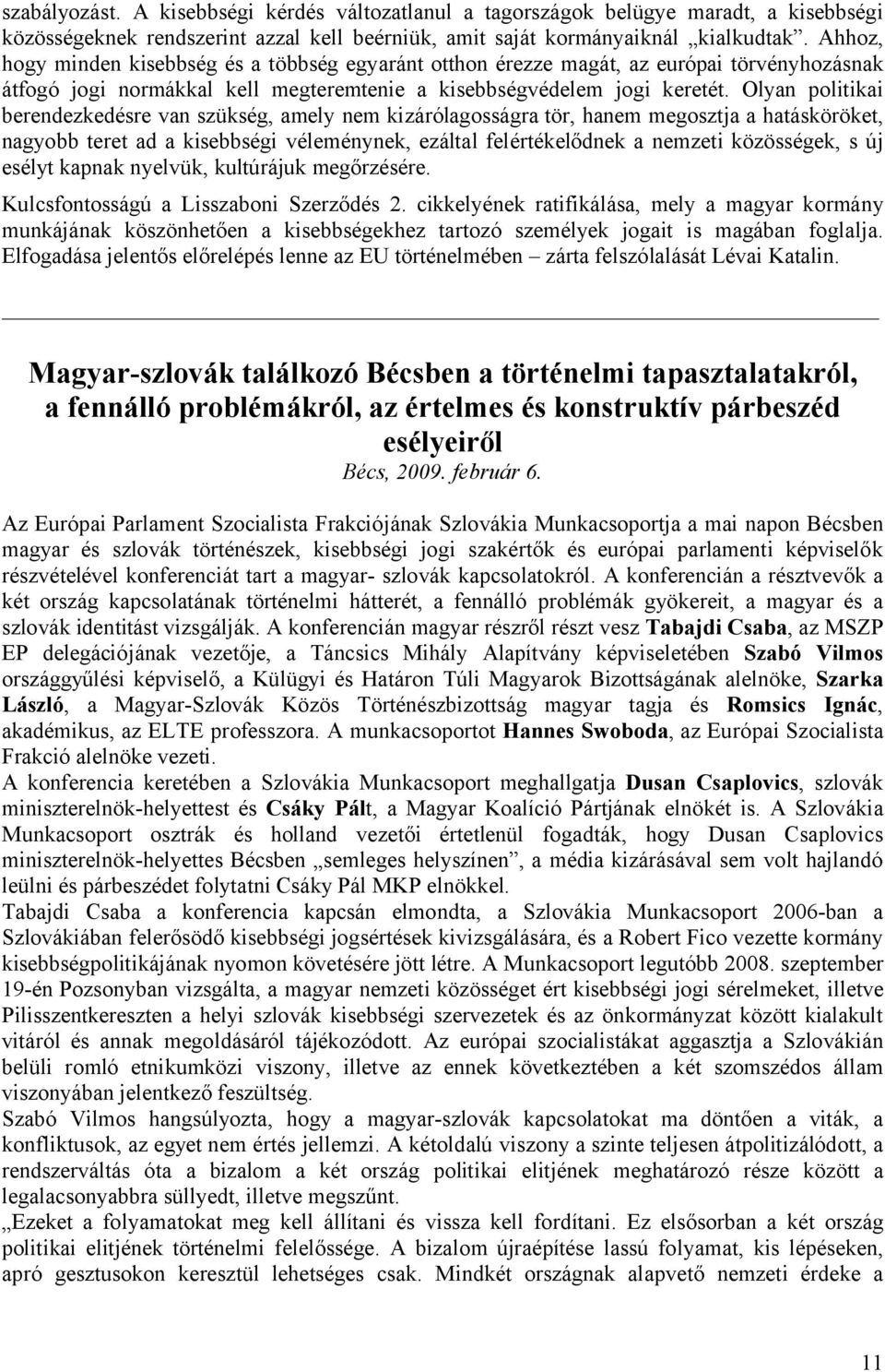 Olyan politikai berendezkedésre van szükség, amely nem kizárólagosságra tör, hanem megosztja a hatásköröket, nagyobb teret ad a kisebbségi véleménynek, ezáltal felértékelődnek a nemzeti közösségek, s