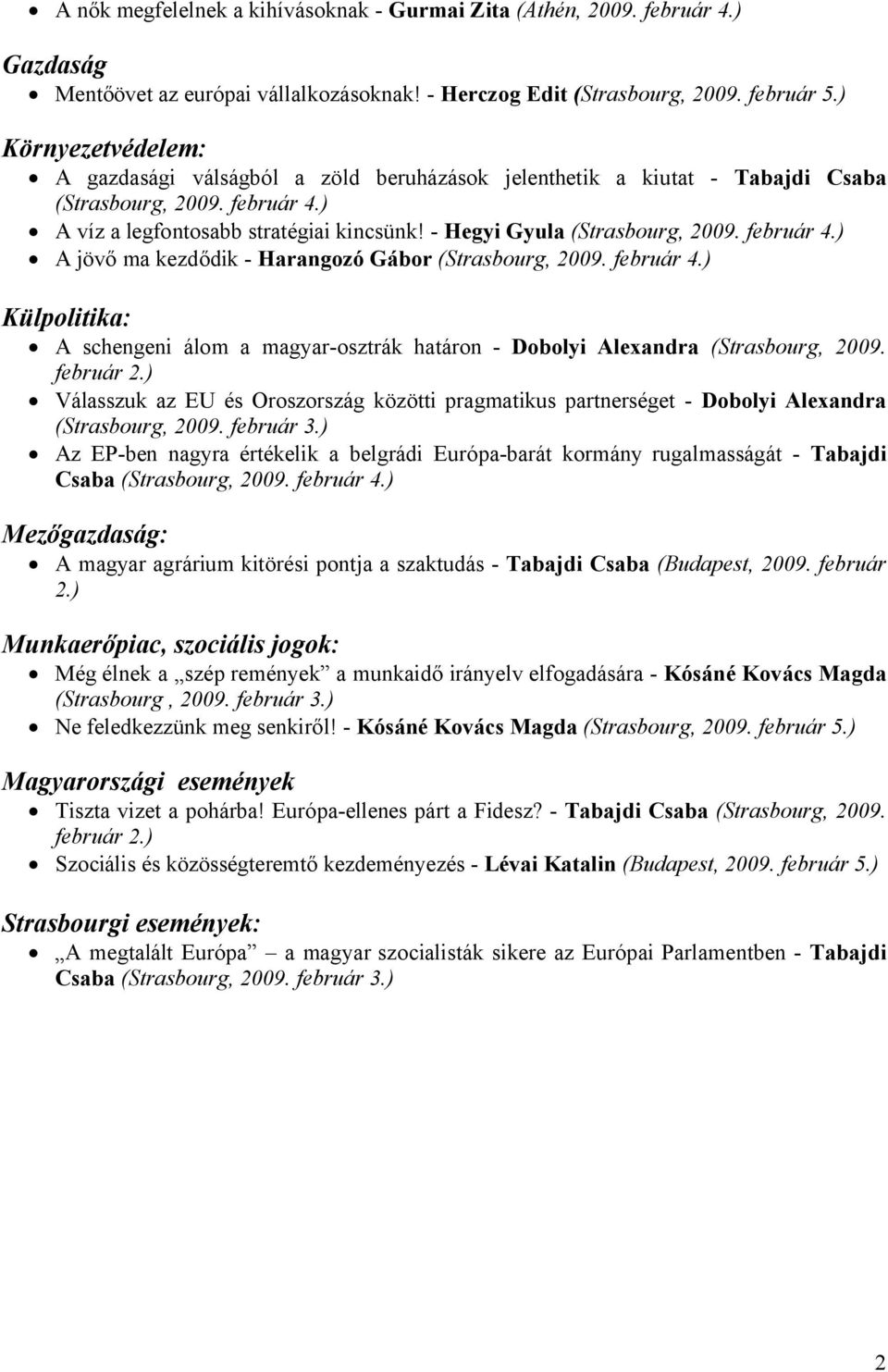 - Hegyi Gyula (Strasbourg, 2009. február 4.) A jövő ma kezdődik - Harangozó Gábor (Strasbourg, 2009. február 4.) Külpolitika: A schengeni álom a magyar-osztrák határon - Dobolyi Alexandra (Strasbourg, 2009.