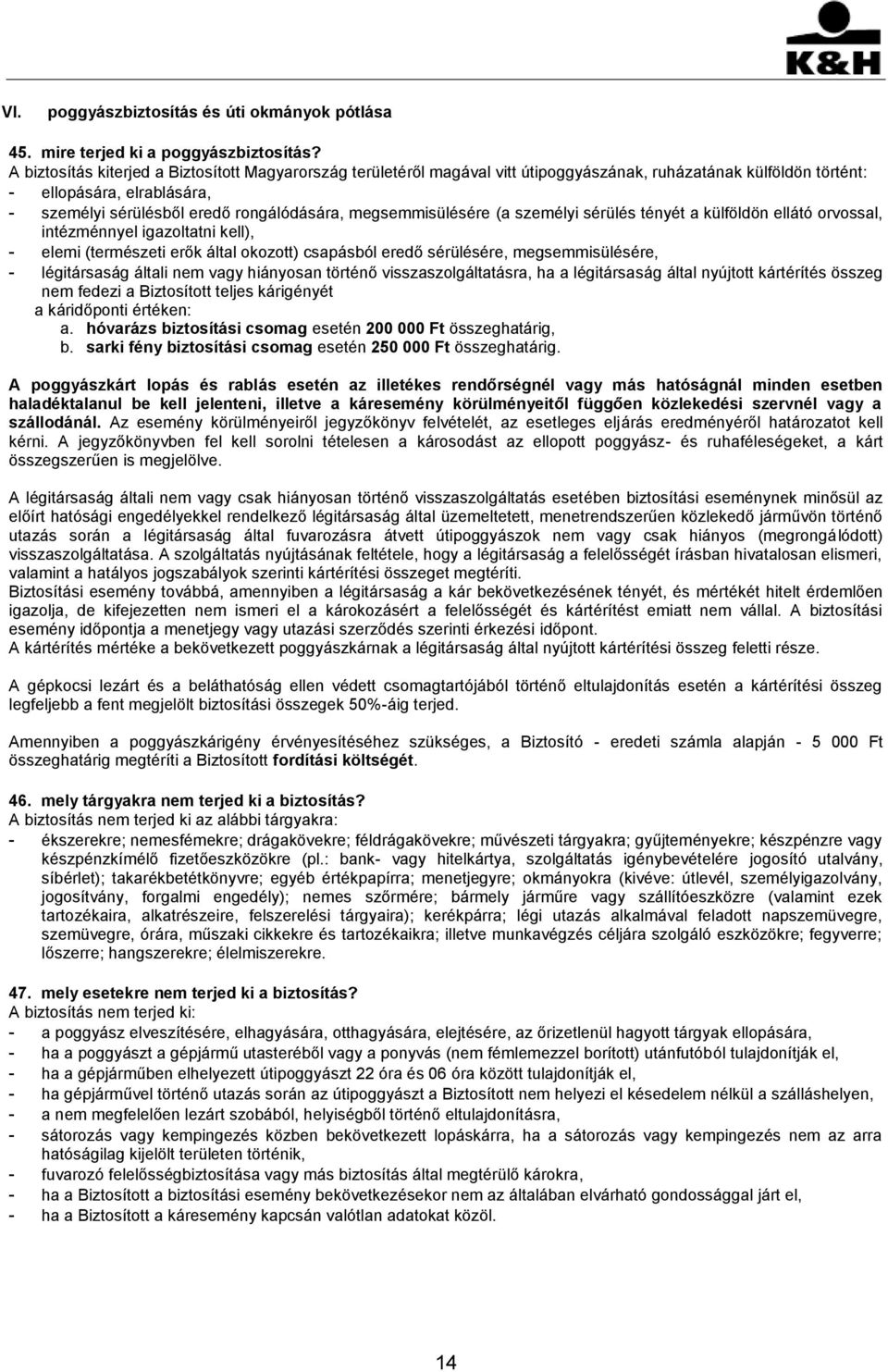 megsemmisülésére (a személyi sérülés tényét a külföldön ellátó orvossal, intézménnyel igazoltatni kell), - elemi (természeti erők által okozott) csapásból eredő sérülésére, megsemmisülésére, -