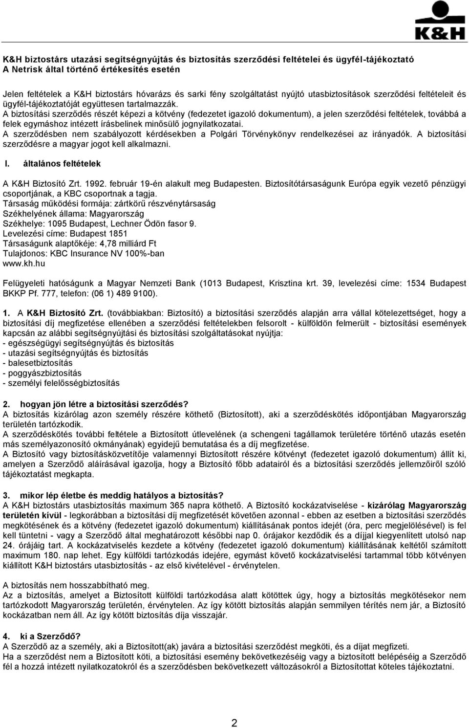 A biztosítási szerződés részét képezi a kötvény (fedezetet igazoló dokumentum), a jelen szerződési feltételek, továbbá a felek egymáshoz intézett írásbelinek minősülő jognyilatkozatai.