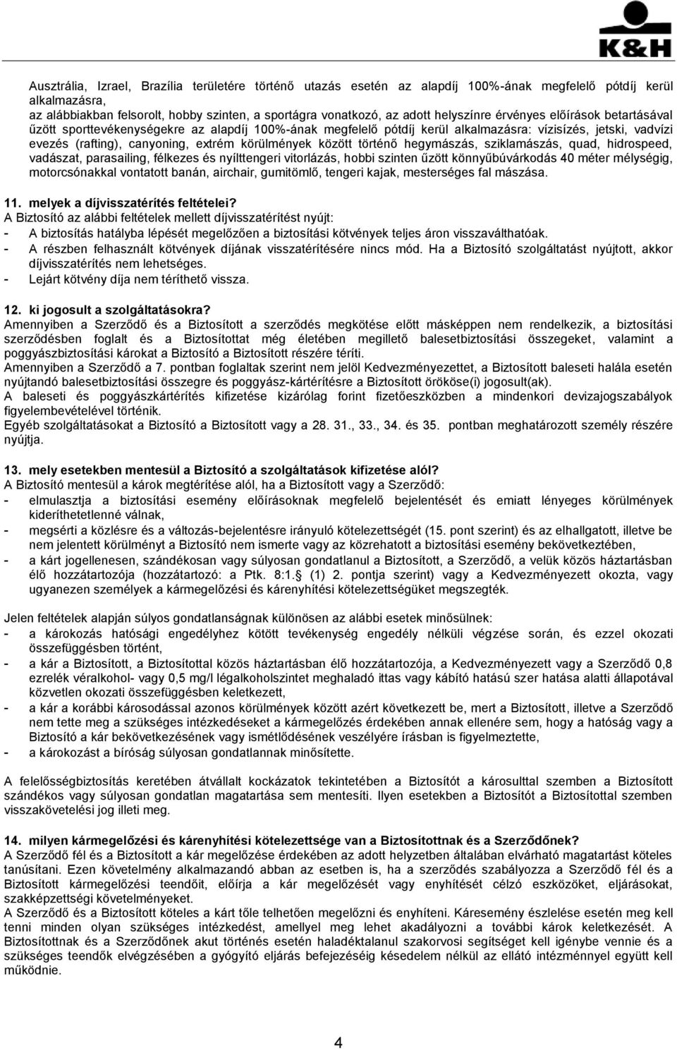 körülmények között történő hegymászás, sziklamászás, quad, hidrospeed, vadászat, parasailing, félkezes és nyílttengeri vitorlázás, hobbi szinten űzött könnyűbúvárkodás 40 méter mélységig,