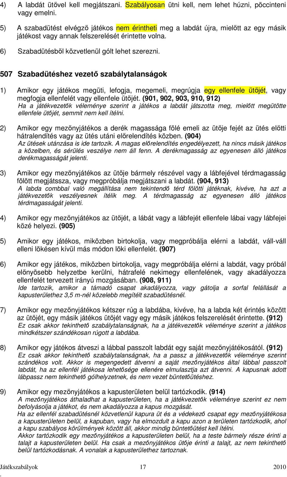 ütőjét, vagy megfogja ellenfelét vagy ellenfele ütőjét (901, 902, 903, 910, 912) Ha a játékvezetők véleménye szerint a játékos a labdát játszotta meg, mielőtt megütötte ellenfele ütőjét, semmit nem