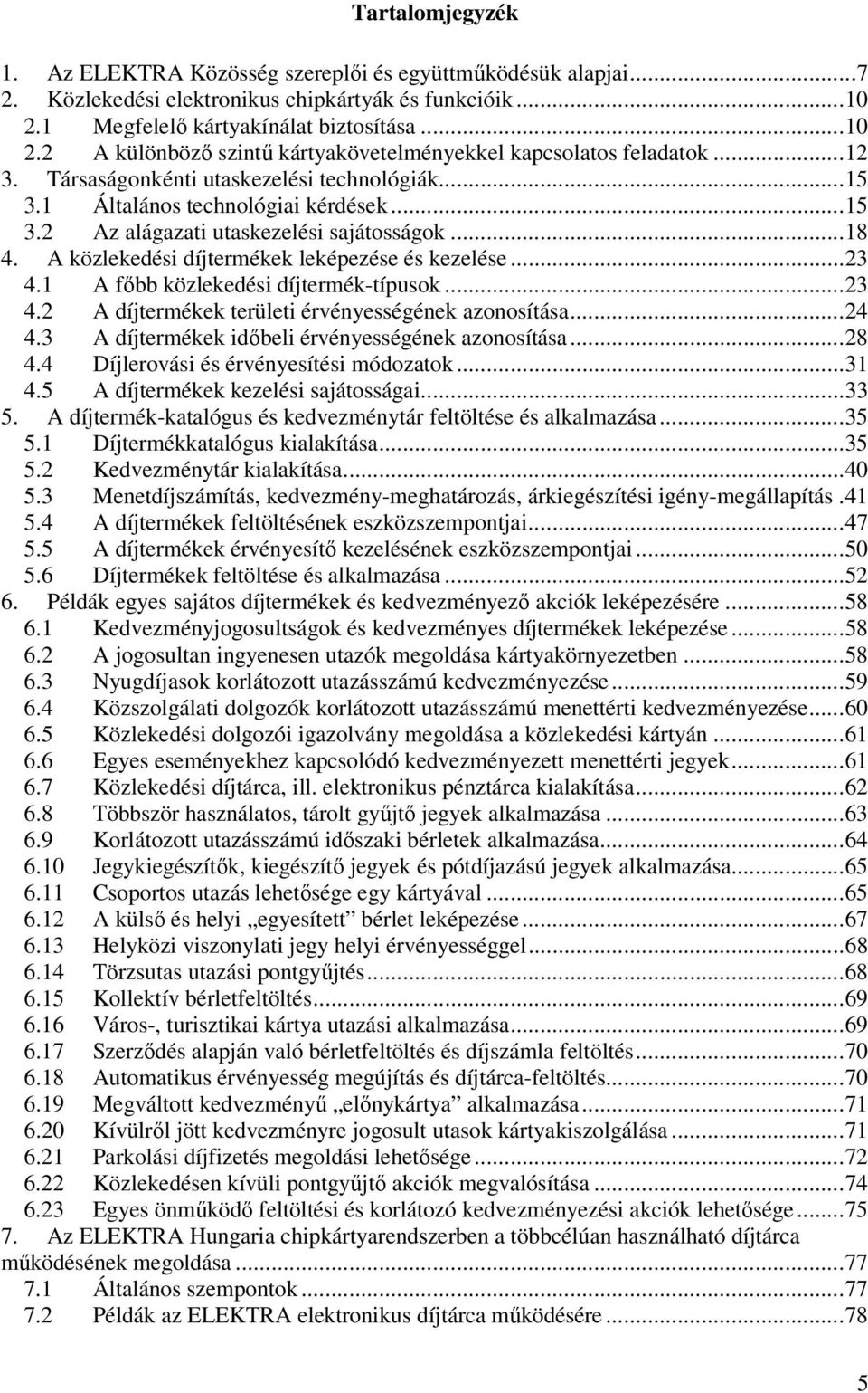 1 Általános technológiai kérdések...15 3.2 Az alágazati utaskezelési sajátosságok...18 4. A közlekedési díjtermékek leképezése és kezelése...23 4.1 A fıbb közlekedési díjtermék-típusok...23 4.2 A díjtermékek területi érvényességének azonosítása.