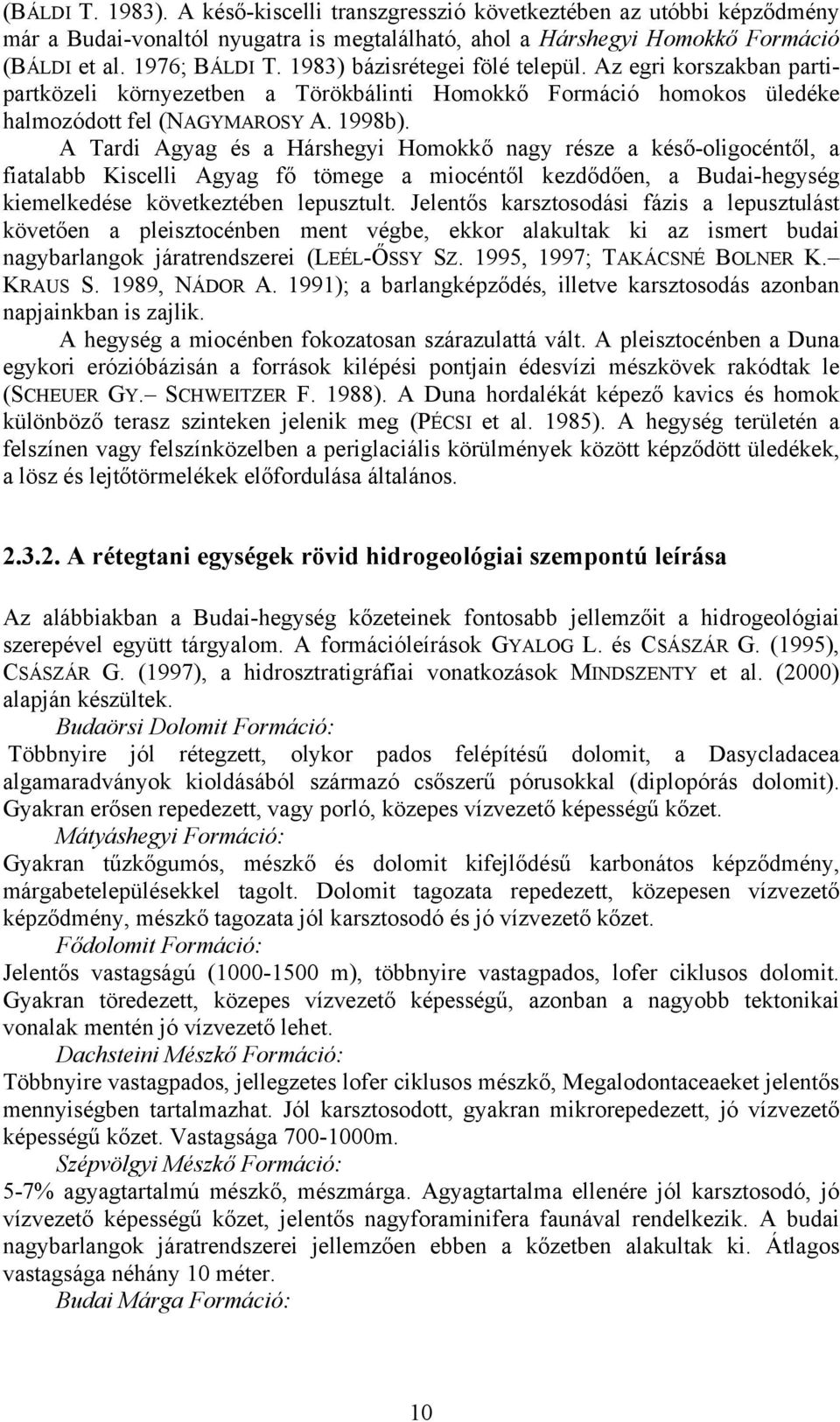 A Tardi Agyag és a Hárshegyi Homokkő nagy része a késő-oligocéntől, a fiatalabb Kiscelli Agyag fő tömege a miocéntől kezdődően, a Budai-hegység kiemelkedése következtében lepusztult.