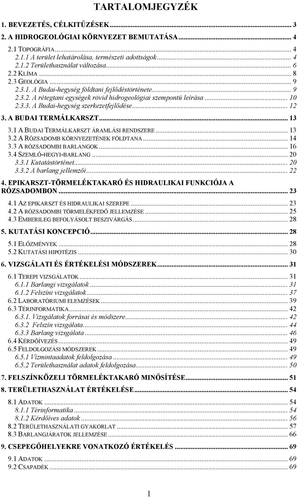 .. 12 3. A BUDAI TERMÁLKARSZT... 13 3.1 A BUDAI TERMÁLKARSZT ÁRAMLÁSI RENDSZERE... 13 3.2 A RÓZSADOMB KÖRNYEZETÉNEK FÖLDTANA... 14 3.3 A RÓZSADOMBI BARLANGOK... 16 3.4 SZEMLŐ-HEGYI-BARLANG... 20 3.3.1 Kutatástörténet.